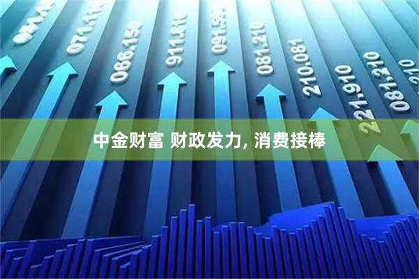 中金财富 财政发力, 消费接棒