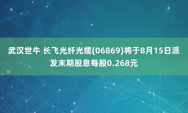 武汉世牛 长飞光纤光缆(06869)将于8月15日派发末期股息每股0.268元