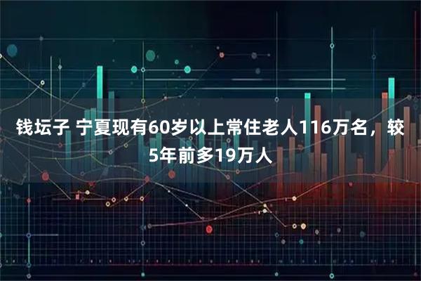 钱坛子 宁夏现有60岁以上常住老人116万名，较5年前多19万人