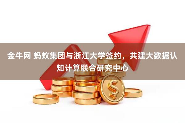 金牛网 蚂蚁集团与浙江大学签约，共建大数据认知计算联合研究中心