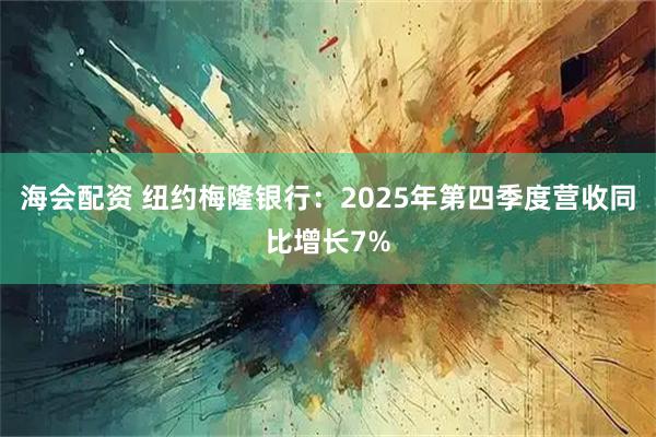 海会配资 纽约梅隆银行：2025年第四季度营收同比增长7%