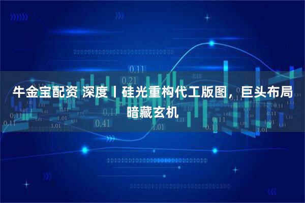 牛金宝配资 深度丨硅光重构代工版图，巨头布局暗藏玄机