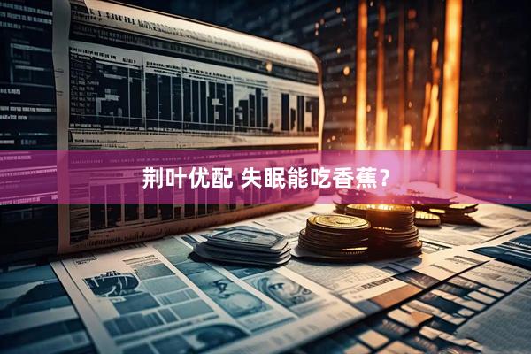 荆叶优配 失眠能吃香蕉？