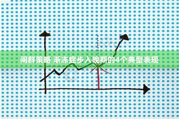 间群策略 渐冻症步入晚期的4个典型表现