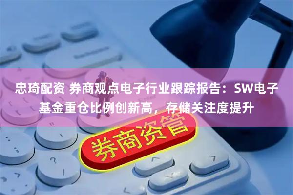 忠琦配资 券商观点电子行业跟踪报告：SW电子基金重仓比例创新高，存储关注度提升