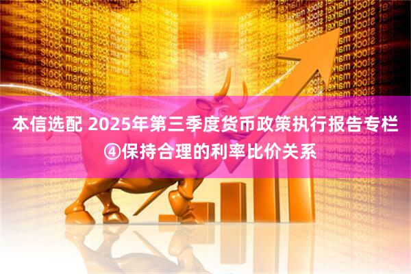 本信选配 2025年第三季度货币政策执行报告专栏  ④保持合理的利率比价关系