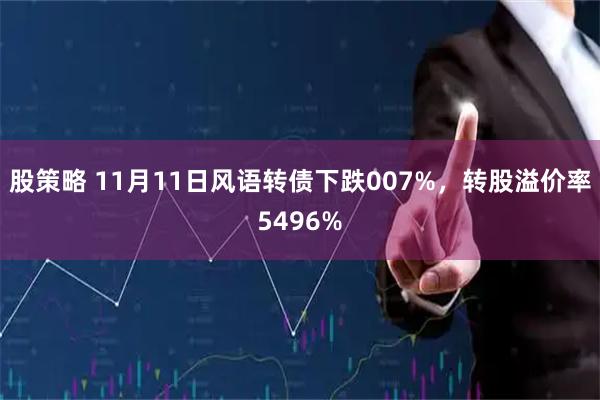 股策略 11月11日风语转债下跌007%，转股溢价率5496%